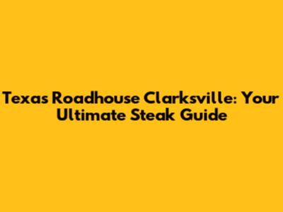 Texas Roadhouse Clarksville: Your Ultimate Steak Guide