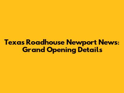 Texas Roadhouse Newport News: Grand Opening Details