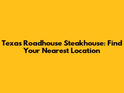 Texas Roadhouse Steakhouse: Find Your Nearest Location
