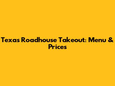 Texas Roadhouse Takeout: Menu & Prices