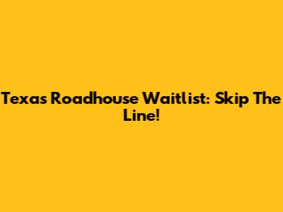 Texas Roadhouse Waitlist: Skip The Line!