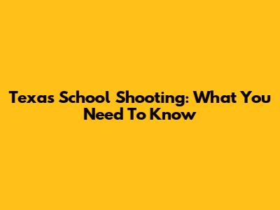 Texas School Shooting: What You Need To Know