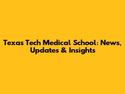 Texas Tech Medical School: News, Updates & Insights