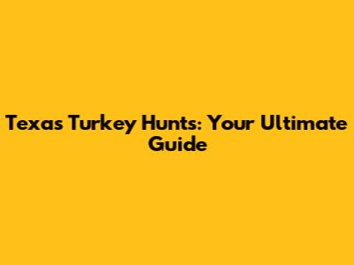 Texas Turkey Hunts: Your Ultimate Guide
