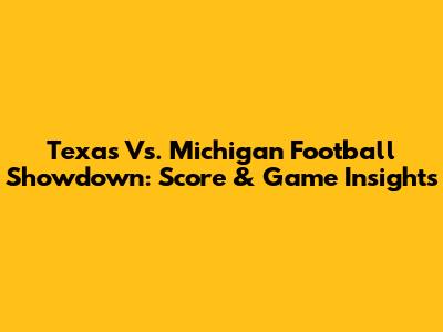 Texas Vs. Michigan Football Showdown: Score & Game Insights