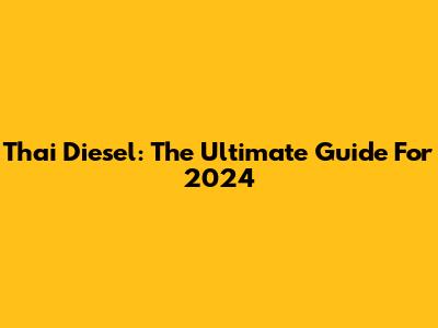 Thai Diesel: The Ultimate Guide For 2024