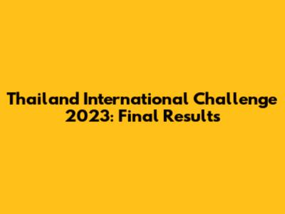 Thailand International Challenge 2023: Final Results