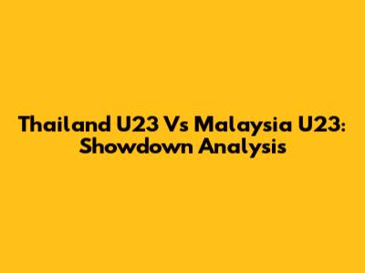 Thailand U23 Vs Malaysia U23: Showdown Analysis