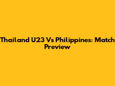 Thailand U23 Vs Philippines: Match Preview