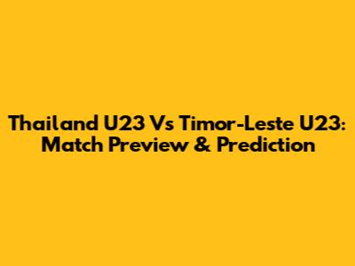 Thailand U23 Vs Timor-Leste U23: Match Preview & Prediction