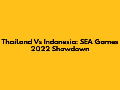 Thailand Vs Indonesia: SEA Games 2022 Showdown
