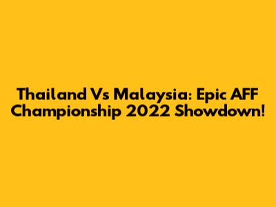 Thailand Vs Malaysia: Epic AFF Championship 2022 Showdown!
