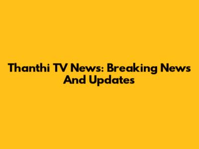 Thanthi TV News: Breaking News And Updates