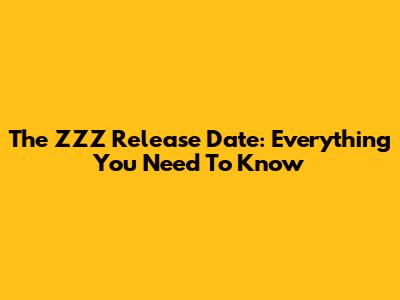 The "ZZZ" Release Date: Everything You Need To Know