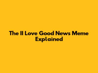 The 'II Love Good News' Meme Explained