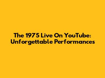 The 1975 Live On YouTube: Unforgettable Performances