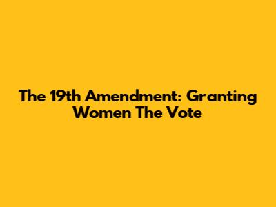 The 19th Amendment: Granting Women The Vote