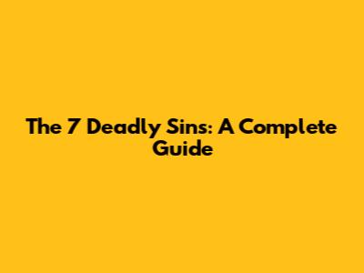 The 7 Deadly Sins: A Complete Guide