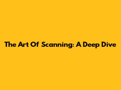 The Art Of Scanning: A Deep Dive