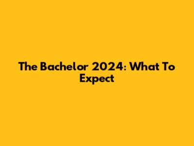 The Bachelor 2024: What To Expect