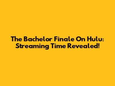 The Bachelor Finale On Hulu: Streaming Time Revealed!