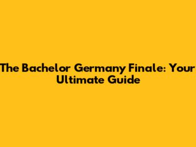 The Bachelor Germany Finale: Your Ultimate Guide