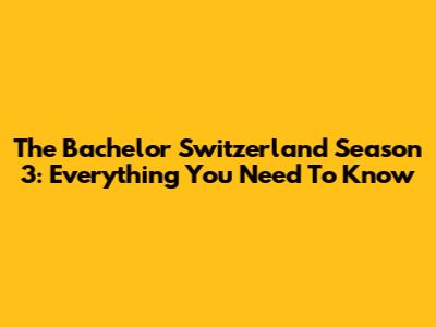 The Bachelor Switzerland Season 3: Everything You Need To Know