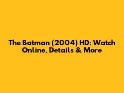 The Batman (2004) HD: Watch Online, Details & More