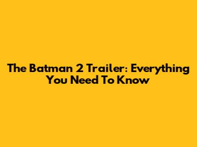 The Batman 2 Trailer: Everything You Need To Know