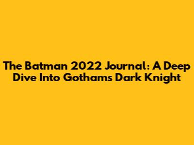 The Batman 2022 Journal: A Deep Dive Into Gotham's Dark Knight