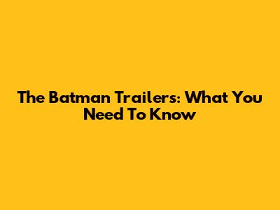 The Batman Trailers: What You Need To Know