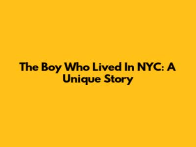 The Boy Who Lived In NYC: A Unique Story