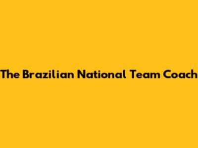 The Brazilian National Team Coach
