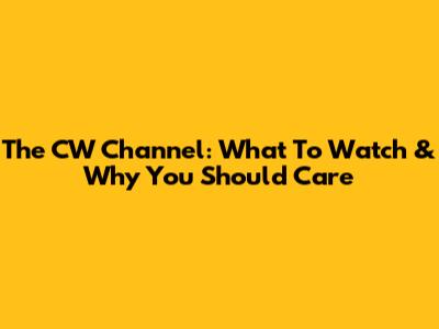 The CW Channel: What To Watch & Why You Should Care