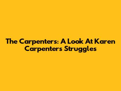 The Carpenters: A Look At Karen Carpenter's Struggles