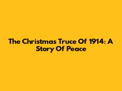 The Christmas Truce Of 1914: A Story Of Peace