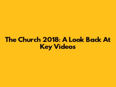 The Church 2018: A Look Back At Key Videos