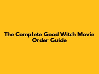 The Complete Good Witch Movie Order Guide