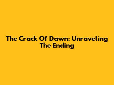 The Crack Of Dawn: Unraveling The Ending