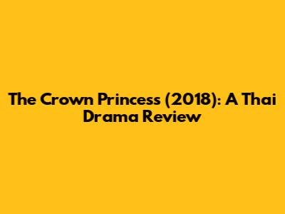 The Crown Princess (2018): A Thai Drama Review