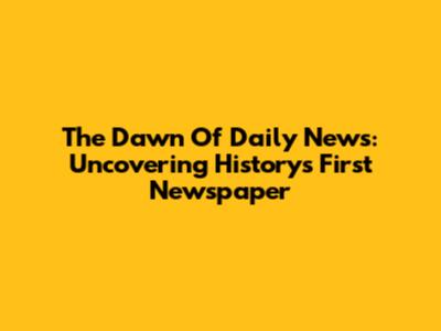 The Dawn Of Daily News: Uncovering History's First Newspaper