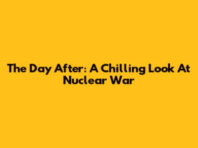 The Day After: A Chilling Look At Nuclear War