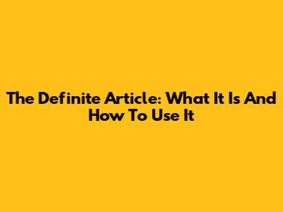 The Definite Article: What It Is And How To Use It