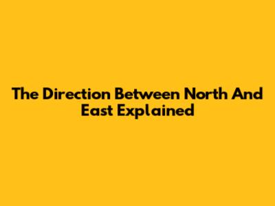 The Direction Between North And East Explained