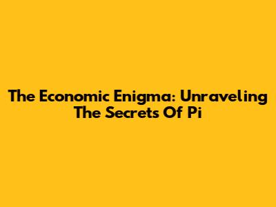 The Economic Enigma: Unraveling The Secrets Of Pi