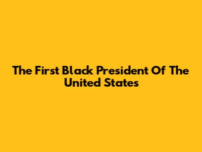 The First Black President Of The United States