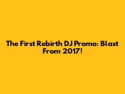 The First Rebirth DJ Promo: Blast From 2017!