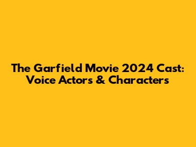 The Garfield Movie 2024 Cast: Voice Actors & Characters
