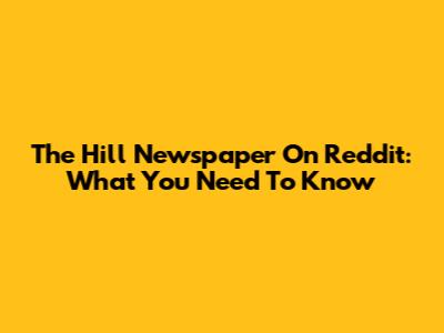 The Hill Newspaper On Reddit: What You Need To Know