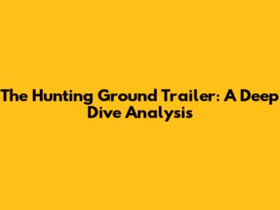 The Hunting Ground Trailer: A Deep Dive Analysis